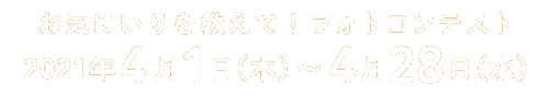 お気にいりを教えて！フォトコンテスト2021年4月1日（木）〜4月28日（水）