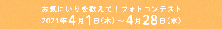 お気にいりを教えて！フォトコンテスト2021年4月1日（木）〜4月28日（水）