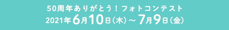 ５０周年ありがとう！フォトコンテスト　2021年6月10日（木）〜7月9日（金）