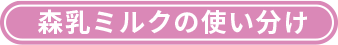 森乳ミルクの使い分け